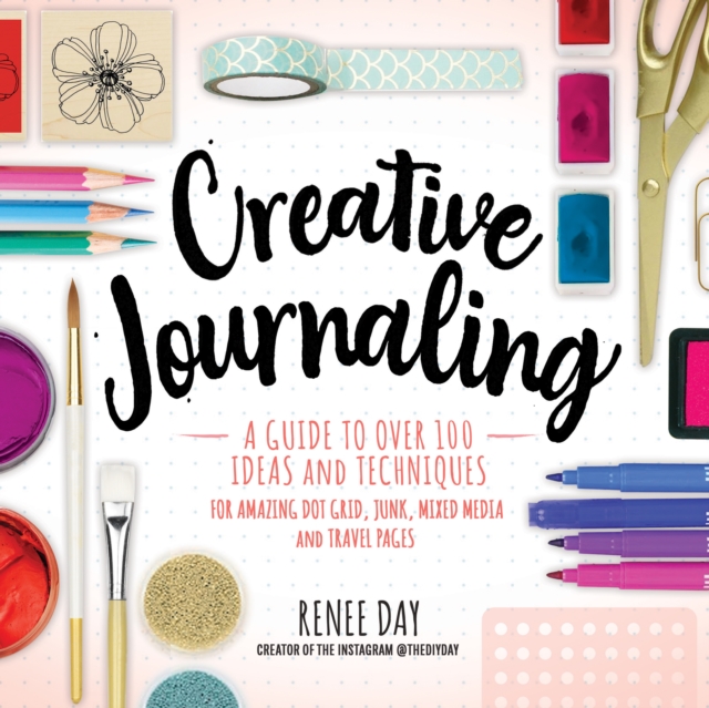 Creative Journaling: A Guide to Over 100 Techniques and Ideas for Amazing  Dot Grid, Junk, Mixed-Media, and Travel Pages: Day, Renee: 9781631066399:  : Books