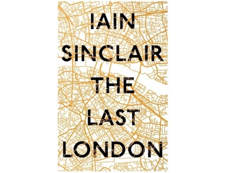 Livro The Last London - True Fictions From An Unreal Cit de Iain Sinclair (Inglês - 2018)