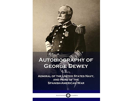 Livro Autobiography of George Dewey Admiral of the United States Navy and Hero of the SpanishAmerican War de George Dewey (Inglês)