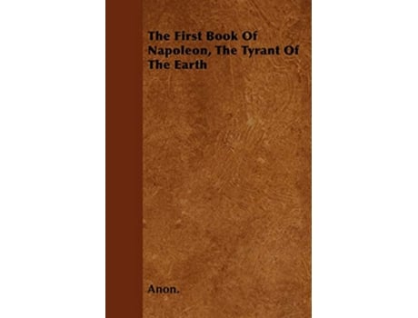 Livro The First Book Of Napoleon The Tyrant Of The Earth de Anon (Inglês)