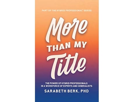 Livro More Than My Title The Power of Hybrid Professionals in a Workforce of Experts and Generalists The Hybrid Professional de Sarabeth Berk (Inglês)