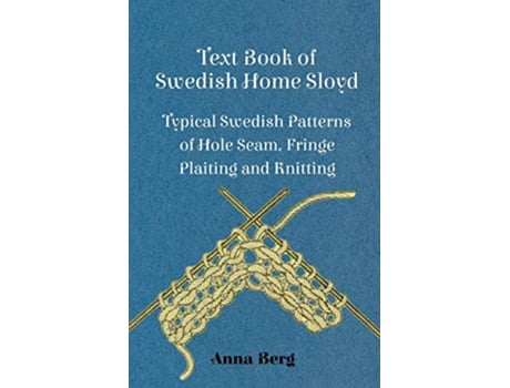 Livro Text Book Of Swedish Home Sloyd Typical Swedish Patterns Of Hole Seam, Fringe Plaiting And Knitting de Anna Berg (Inglês)