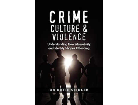 Livro Crime Culture and Violence Understanding How Masculinity and Identity Shapes Offending de Dr Katie Seidler (Inglês)