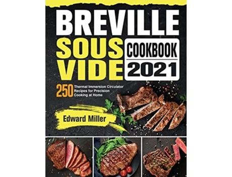 Livro Breville Sous Vide Cookbook 2021 250 Thermal Immersion Circulator Recipes for Precision Cooking at Home de Edward Miller (Inglês)