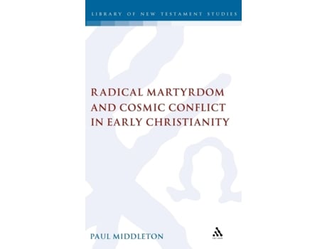 Livro Radical Martyrdom and Cosmic Conflict in Early Christianity (The Library of New Testament Studies) Paul Middleton (Inglês)