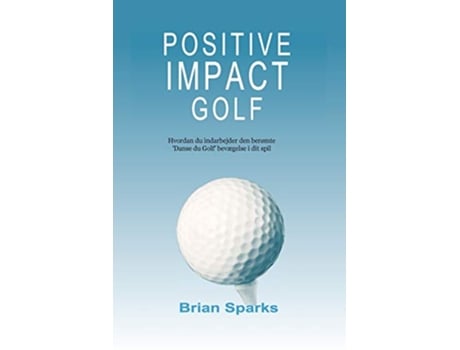 Livro Positive Impact Golf Hvordan du indarbejder den berømte Danse du Golf bevægelse i dit spil Danish Edition de Brian Sparks (Dinamarquês)