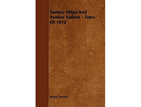 Livro Yankee Ships and Yankee Sailors Tales of 1812 de James Barnes (Inglês)