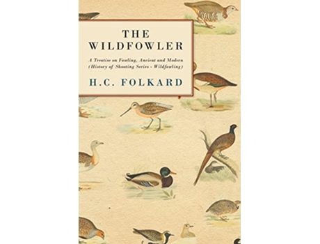 Livro The Wildfowler A Treatise on Fowling Ancient and Modern History of Shooting Series Wildfowling de H C Folkard (Inglês)