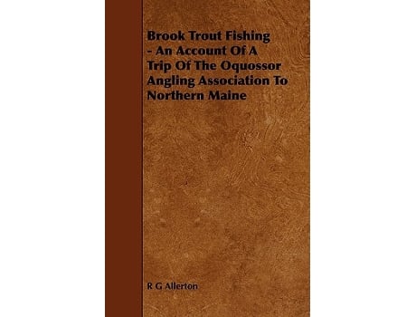 Livro Brook Trout Fishing An Account Of A Trip Of The Oquossor Angling Association To Northern Maine de R G Allerton (Inglês)