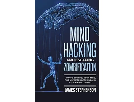 Livro Mind Hacking and Escaping Zombification How to Control Your Mind Find Ultimate Happiness and Total Enlightenment de James Stephenson (Inglês)