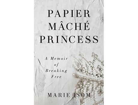 Livro Papier Mäché Princess A Memoir of Breaking Free de Marie Isom (Inglês)