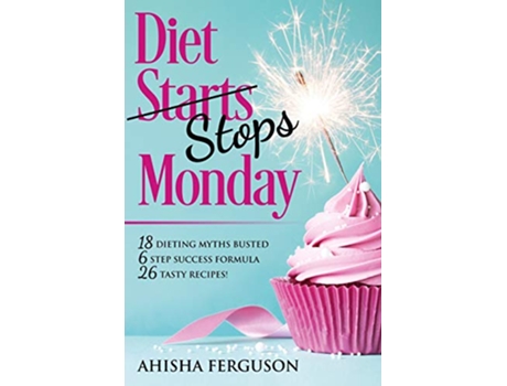 Livro Diet Stops Monday 18 Dieting Myths Busted 6 Step Success Formula 26 Tasty Recipes de Ferguson Ahisha (Inglês)