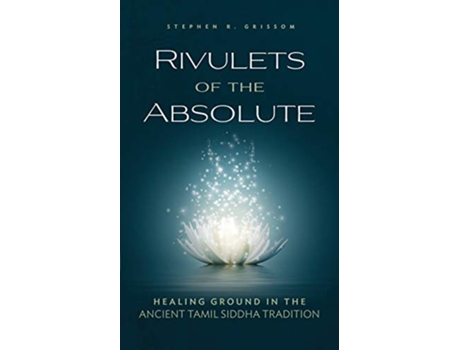 Livro Rivulets of the Absolute Healing Ground in the Ancient Tamil Siddha Tradition de Stephen R Grissom (Inglês)