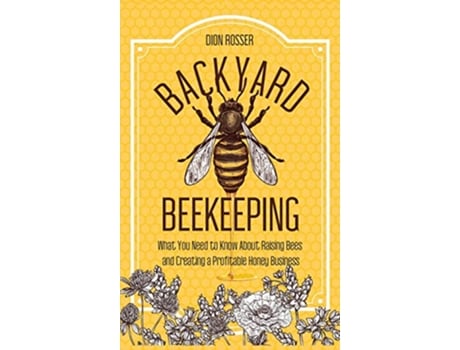 Livro Backyard Beekeeping What You Need to Know About Raising Bees and Creating a Profitable Honey Business de Dion Rosser (Inglês - Capa Dura)