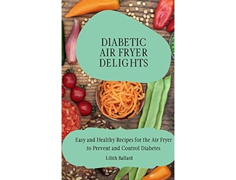 Livro Diabetic Air Fryer Delights Easy and Healthy Recipes for the Air Fryer to Prevent and Control Diabetes de Lilith Ballard (Inglês)