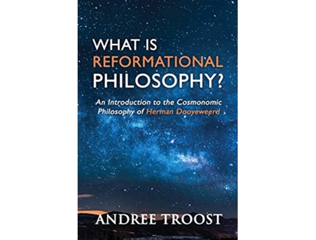 Livro What Is Reformational Philosophy An Introduction to the Cosmonomic Philosophy of Herman Dooyeweerd de Andree Troost (Inglês)