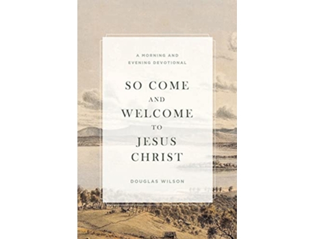 Livro So Come and Welcome to Jesus Christ A Morning and Evening Devotional de Douglas Wilson (Inglês)