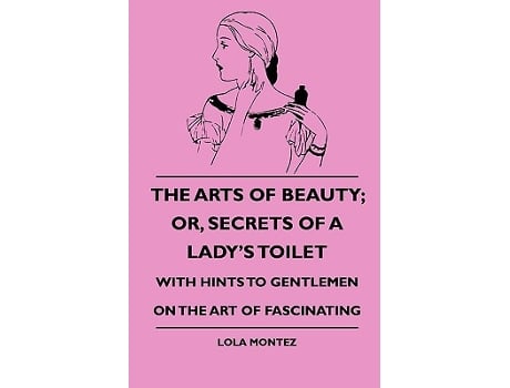 Livro The Arts Of Beauty Or Secrets Of A Ladys Toilet With Hints To Gentlemen On The Art Of Fascinating de Lola Montez (Inglês)