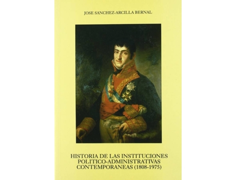 Livro Historia Instituciones Politico-Administrativas 1808-1975 de José Sánchez-Arcilla (Espanhol)