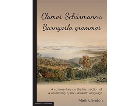 Livro Clamor Schürmann’s Barngarla grammar A commentary on the first section of A vocabulary of the Parnkalla language de Mark Clendon (Inglês)