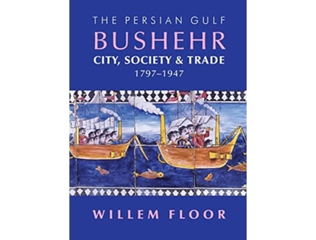 Livro The Persian Gulf Bushehr City Society Trade 17971947 de Willem Floor (Inglês)