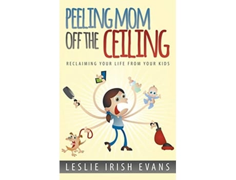 Livro Peeling Mom Off the Ceiling Reclaiming Your Life From Your Kids de Leslie Irish Evans (Inglês)