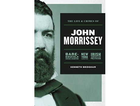 Livro The Life and Crimes of John Morrissey BareKnuckle Boxing Champion New York Gangster Irish American Politician de Kenneth Bridgham (Inglês)