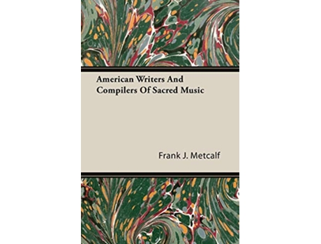 Livro American Writers And Compilers Of Sacred Music de Frank J Metcalf (Inglês)