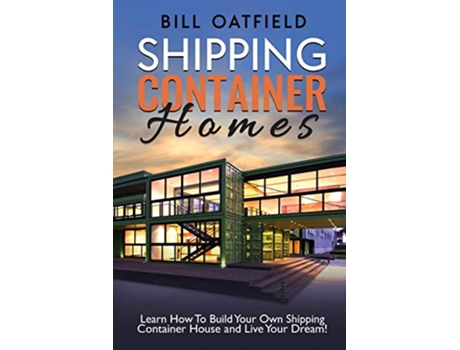 Livro Shipping Container Homes Learn How To Build Your Own Shipping Container House and Live Your Dream de Bill Oatfield (Inglês)