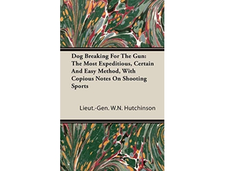 Livro Dog Breaking for the Gun The Most Expeditious Certain and Easy Method with Copious Notes on Shooting Sports de Lieut Gen W N Hutchinson (Inglês)