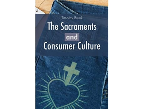 Livro The Sacraments and Consumer Culture de Timothy Brunk (Inglês)