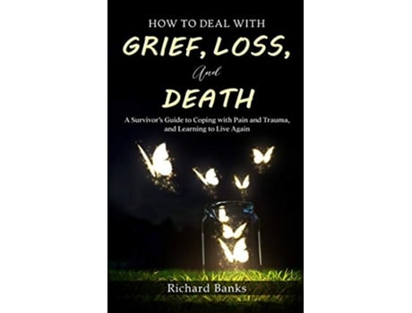 Livro How to Deal with Grief Loss and Death A Survivors Guide to Coping with Pain and Trauma and Learning to Live Again de Richard Banks (Inglês)