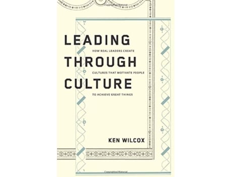 Livro Leading Through Culture How Real Leaders Create Cultures That Motivate People to Achieve Great Things de Ken Wilcox (Inglês)