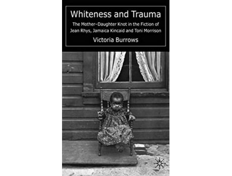 Livro Whiteness and Trauma The MotherDaughter Knot in the Fiction of Jean Rhys Jamaica Kincaid and Toni Morrison de V Burrows (Inglês)