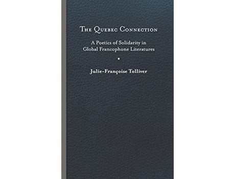 Livro The Quebec Connection A Poetics of Solidarity in Global Francophone Literatures New World Studies de JulieFrançoise Tolliver (Inglês)