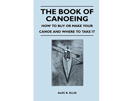 Livro The Book of Canoeing How to Buy or Make Your Canoe and Where to Take it de Alec R Ellis (Inglês)