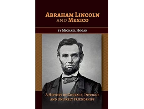 Livro Abraham Lincoln and Mexico A History of Courage Intrigue and Unlikely Friendships de Michael Hogan (Inglês)