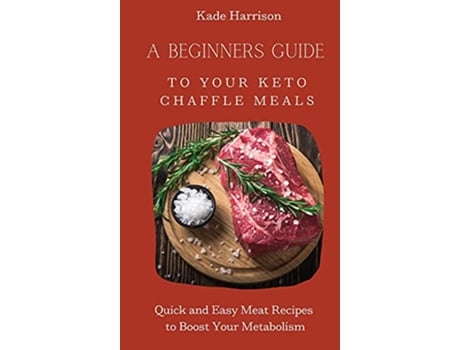 Livro A Beginner Guide to Your Keto Chaffle Meals Quick and Easy Meat Recipes to Boost Your Metabolism de Kade Harrison (Inglês)