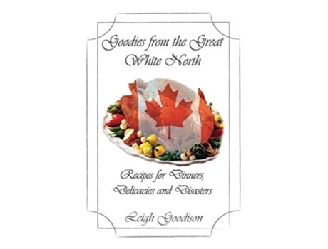 Livro Goodies from the Great White North Recipes for Dinners Delicacies and Disasters de Leigh Goodison (Inglês)