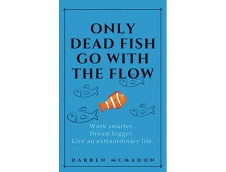 Livro Only Dead Fish Go With the Flow Work smarter Dream bigger Live an extraordinary life de Darren McMahon (Inglês)