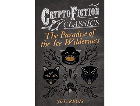 Livro The Paradise of the Ice Wilderness Cryptofiction Classics Weird Tales of Strange Creatures de Jul Regis (Inglês)