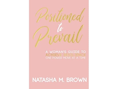 Livro Positioned to Prevail A Womans Guide to Achieve Resilience One Power Move at a Time de Natasha M Brown (Inglês)