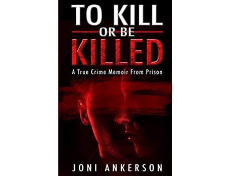 Livro TO KILL OR BE KILLED A True Crime Memoir From Prison de Joni Ankerson (Inglês)