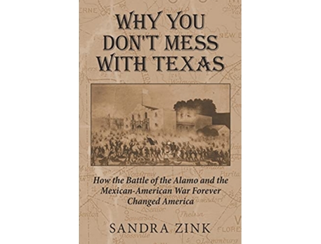 Livro Why You Dont Mess With Texas How the Battle of the Alamo and the MexicanAmerican War Forever Changed America de Sandra Zink (Inglês)