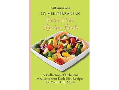 Livro My Mediterranean Dash Diet Recipe Book A Collection of Delicious Mediterranean Dash Diet Recipes for Your Daily Meals de Kathyrn Solano (Inglês)