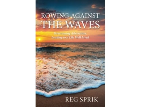 Livro Rowing Against the Waves Overcoming Adversities Leading to a Life Well Lived de Reg Sprik (Inglês)