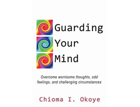 Livro Guarding Your Mind Overcome worrisome thoughts odd feelings and challenging circumstances de Chioma I Okoye (Inglês)