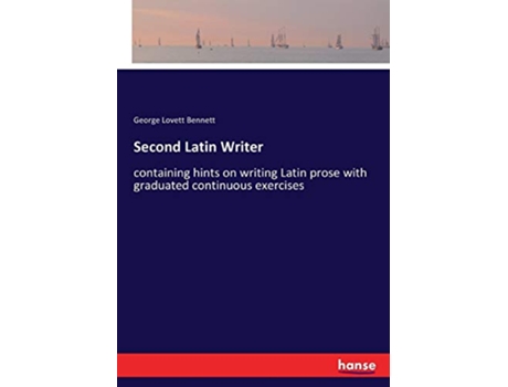 Livro Second Latin Writer containing hints on writing Latin prose with graduated continuous exercises de George Lovett Bennett Bennett (Inglês)