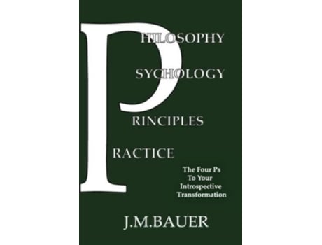 Livro Philosophy, Psychology, Principles, Practice: The Four Ps to Your Introspective Transformation J M Bauer (Inglês)