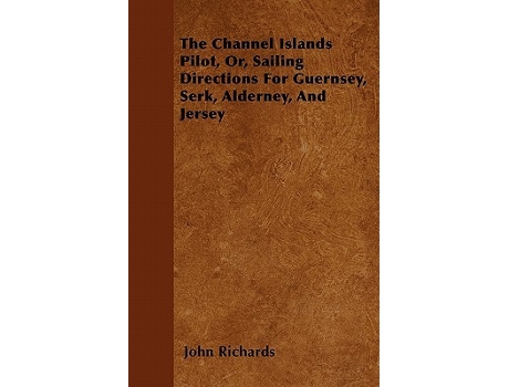 Livro The Channel Islands Pilot Or Sailing Directions for Guernsey Serk Alderney and Jersey de John Richards (Inglês)